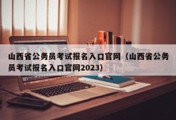 山西省公务员考试报名入口官网（山西省公务员考试报名入口官网2023）