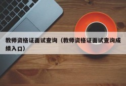 教师资格证面试查询（教师资格证面试查询成绩入口）