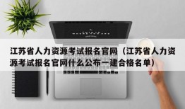 江苏省人力资源考试报名官网（江苏省人力资源考试报名官网什么公布一建合格名单）