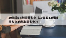 10元卖13利润是多少（10元卖13利润是多少毛利率是多少?）