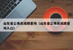 山东省公务员成绩查询（山东省公务员成绩查询入口）