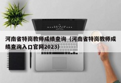 河南省特岗教师成绩查询（河南省特岗教师成绩查询入口官网2023）