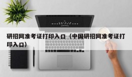 研招网准考证打印入口（中国研招网准考证打印入口）